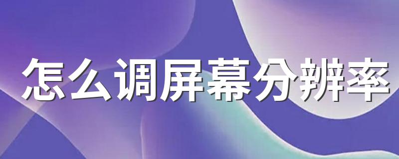 调屏幕分辨率方法介绍_怎么调屏幕分辨率