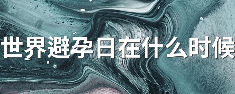 世界避孕日介绍_世界避孕日在什么时候