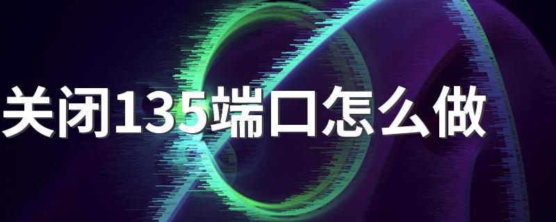 电脑关闭135端口方法_关闭135端口怎么做