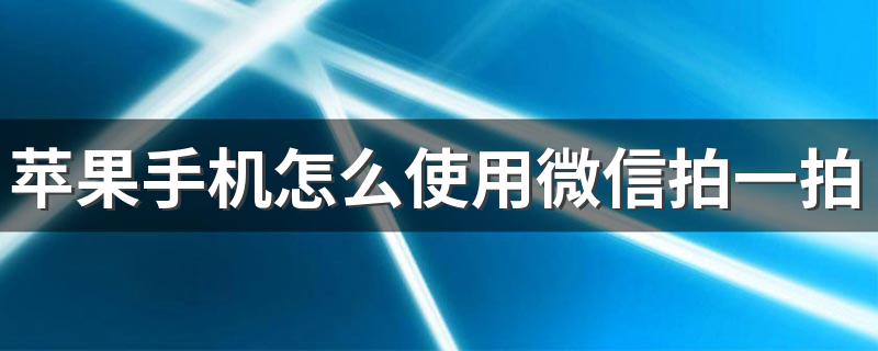 苹果IOS系统微信拍一拍操作介绍_苹果手机怎么使用微信拍一拍功能
