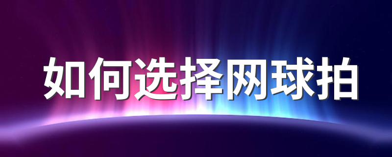 选择网球拍方法_如何选择网球拍
