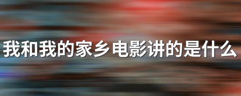 我和我的家乡简介_我和我的家乡电影讲的是什么