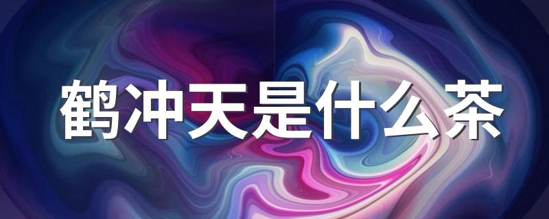 鹤冲天是白茶吗_鹤冲天是什么茶