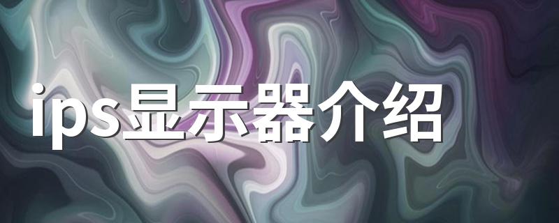 什么是ips技术显示屏_ips显示器介绍