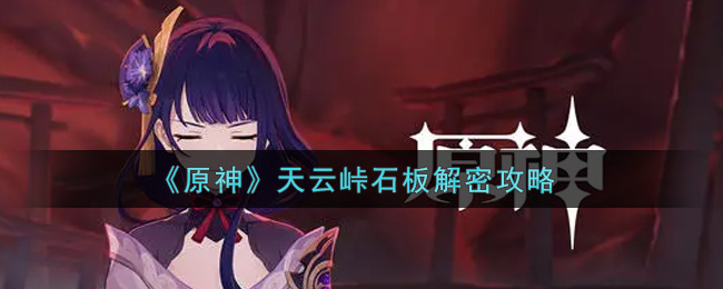 原神天云峠石板怎么解密(天云峠石板解密攻略)