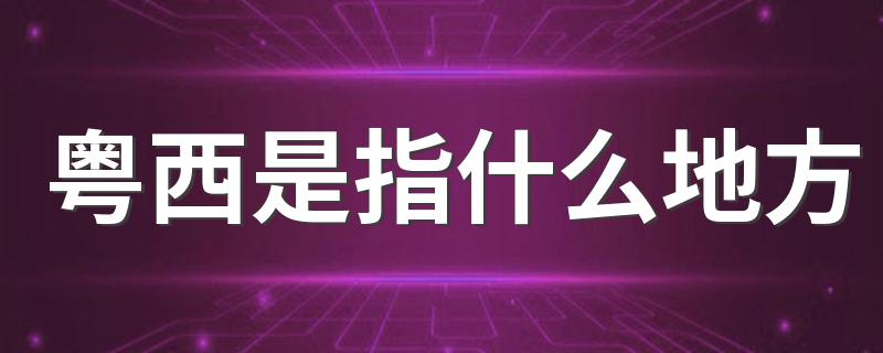粤西包括哪些行政区域_粤西是指什么地方