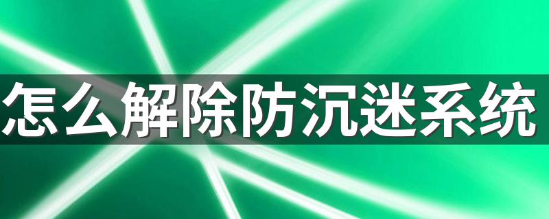 解除防沉迷系统方法介绍_怎么解除防沉迷系统