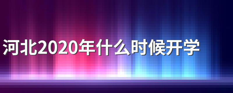 开学时间是什么时候_河北2020年什么时候开学