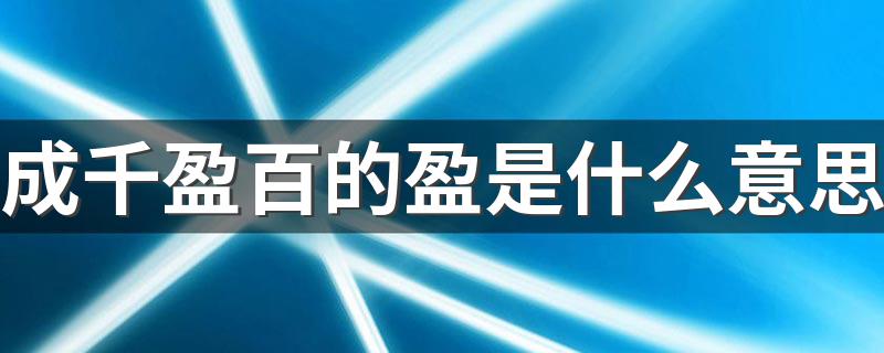 成千盈百解释及原文欣赏_成千盈百的盈是什么意