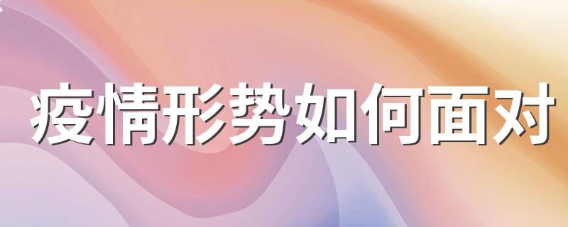 面对最新的疫情形势我们应该怎么做_疫情形势如何面对