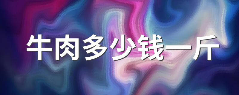 牛肉卖多少钱_牛肉多少钱一斤