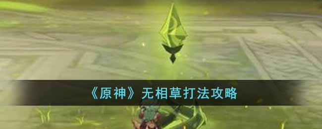 原神无相草怎么打(无相草打法攻略)
