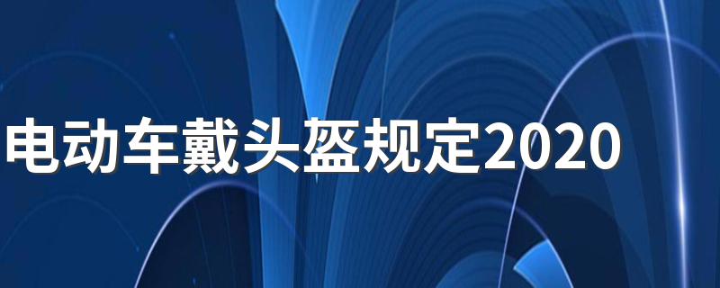 电动车戴头盔规定2020简述_电动车戴头盔规定2020