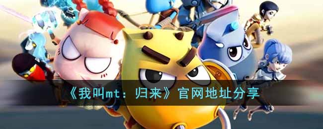 我叫mt归来手游怎么下载(官网地址分享)