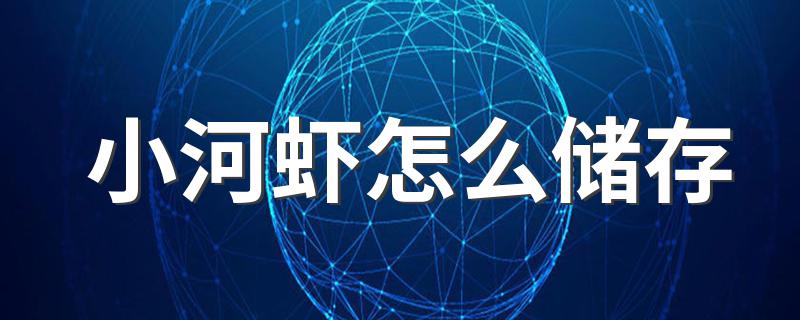 存放河虾的妙招_小河虾怎么储存