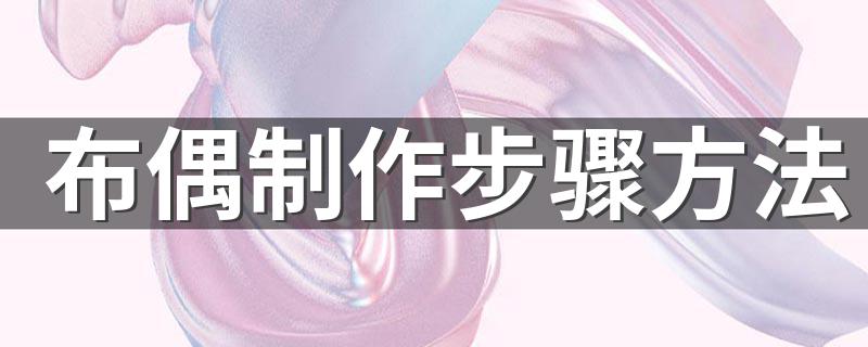 手工布偶制作教程_布偶制作步骤方法