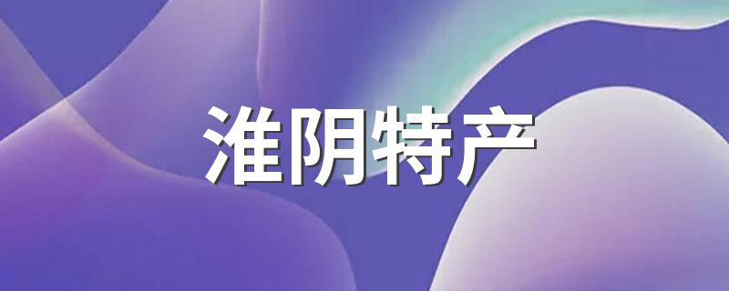 淮阴特产分享_淮阴特产