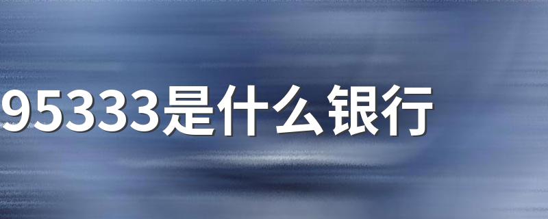 95533是建行的客服电话_95333是什么银行