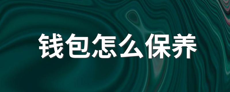 如何保养钱包_钱包怎么保养