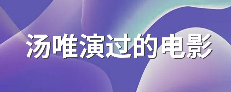 汤唯演过的电影有什么_汤唯演过的电影