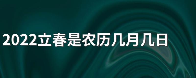 立春习俗_2022立春是农历几月几日几点