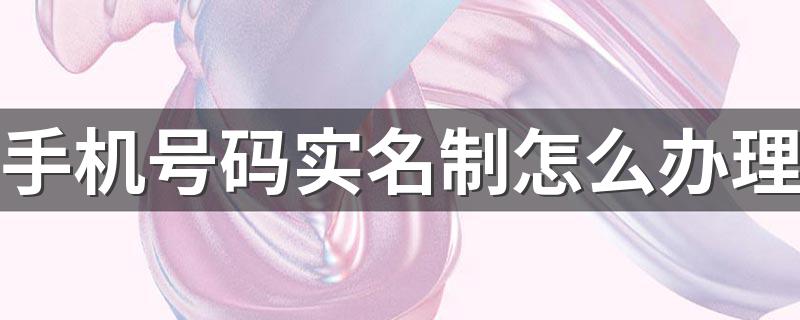 办理手机号实名登记的三种方法_手机号码实名制怎么办理