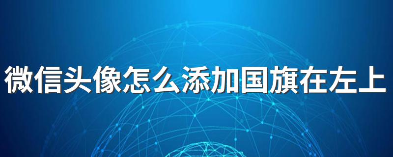 微信头像添加国旗的步骤_微信头像怎么添加国旗在左上角