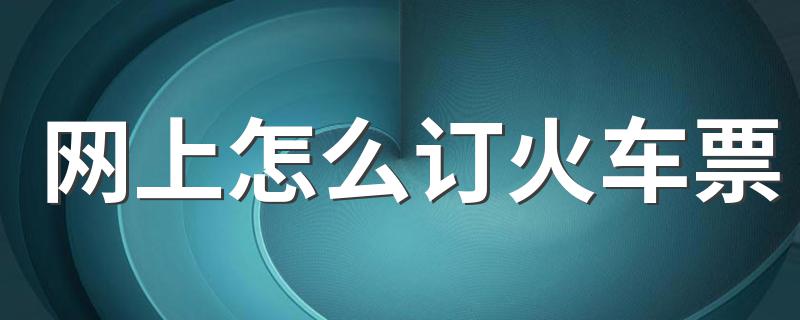 预定的办法_网上怎么订火车票