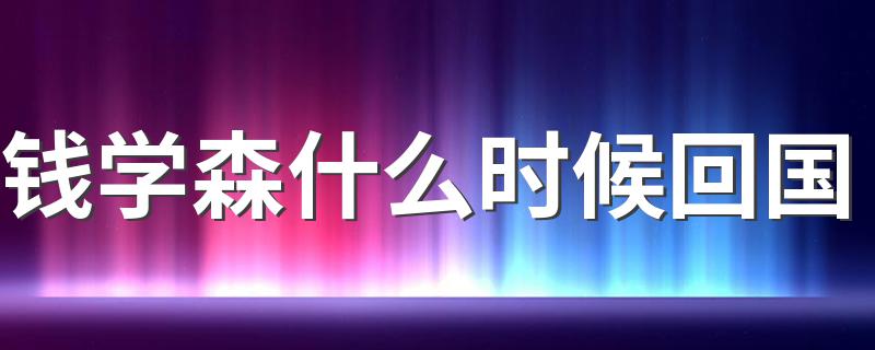 回国时间是哪天_钱学森什么时候回国