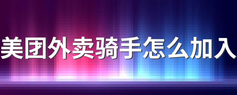 加入美团外卖骑手的方法_美团外卖骑手怎么加入