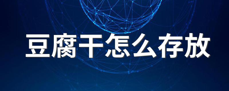 豆腐干如何存放_豆腐干怎么存放