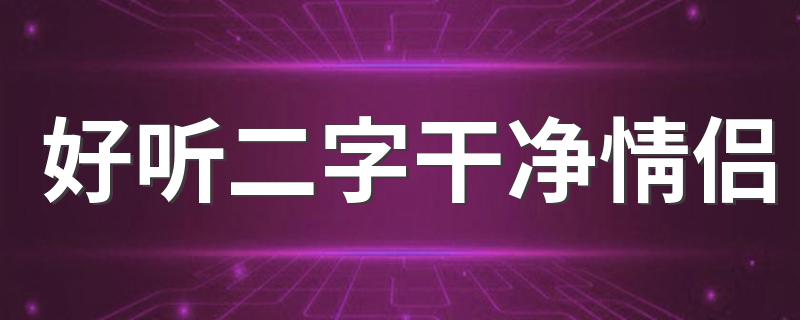 这些名字都很推荐_好听二字干净情侣