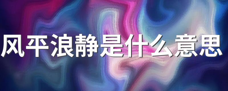 风平浪静的含义是什么_风平浪静是什么意思