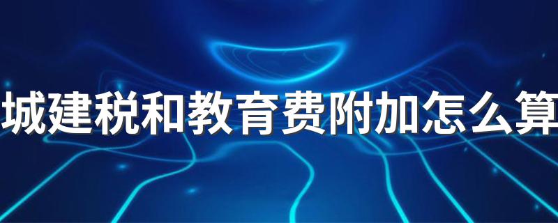 城建税和教育附加费算法介绍_城建税和教育费附加怎么算
