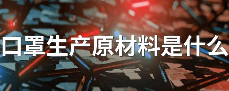 下面告诉你答案_口罩生产原材料是什么