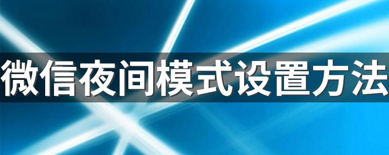 夜间模式设置方法步骤_微信夜间模式设置方法