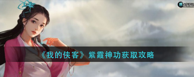 我的侠客紫霞神功怎么获得(紫霞神功获取攻略)
