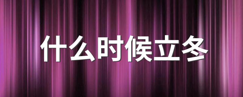 立冬是什么时间呢_什么时候立冬