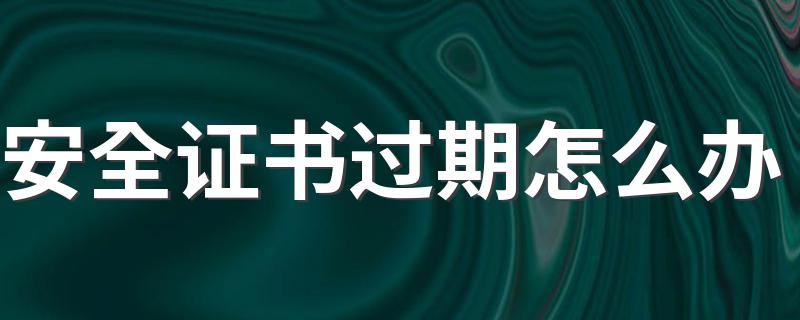 分享给大家_安全证书过期怎么办