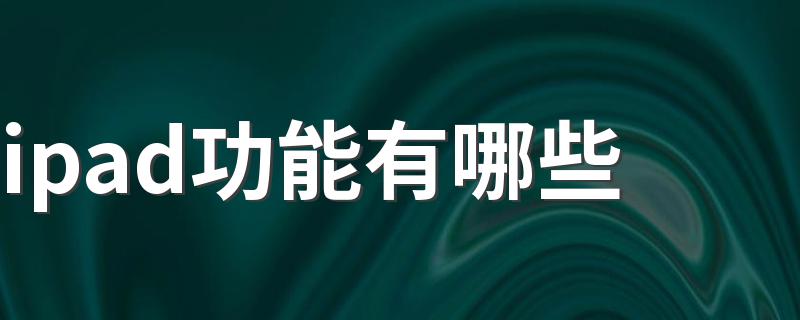 ipad功能列述_ipad功能有哪些