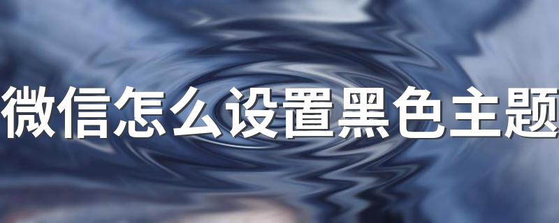 具体总结一下_微信怎么设置黑色主题