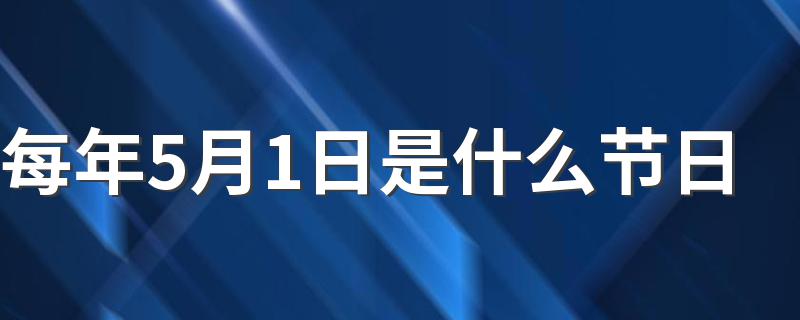 关于5月1日的节日简介_每年5月1日是什么节日