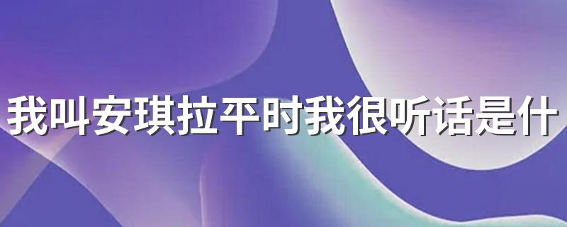 我叫安琪拉平时我很听话歌词_我叫安琪拉平时我很听话是什么歌