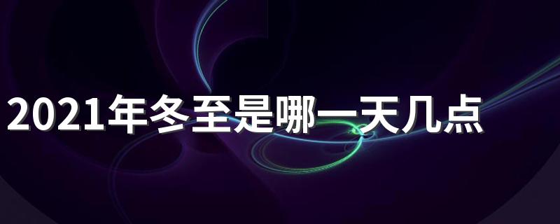 2021冬至几时几分几秒到来_2021年冬至是哪一天几点几分