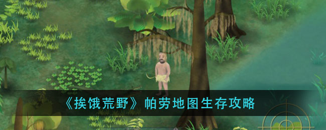 挨饿荒野帕劳地图任务攻略(帕劳地图生存攻略)