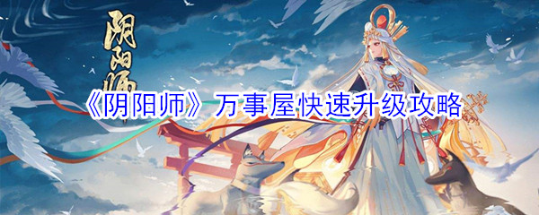 阴阳师万事屋怎么快速升级(万事屋快速升级攻略)