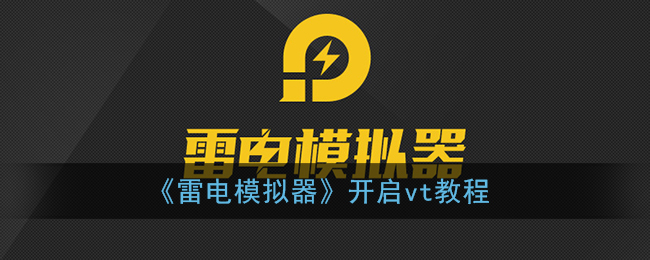 雷电模拟器怎么开vt(雷电模拟器开启vt教程)