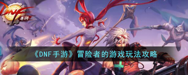 DNF手游冒险者的游戏怎么玩(DNF手游冒险者的游戏