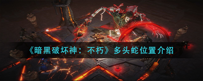 暗黑破坏神不朽多头蛇在哪里(多头蛇位置介绍)