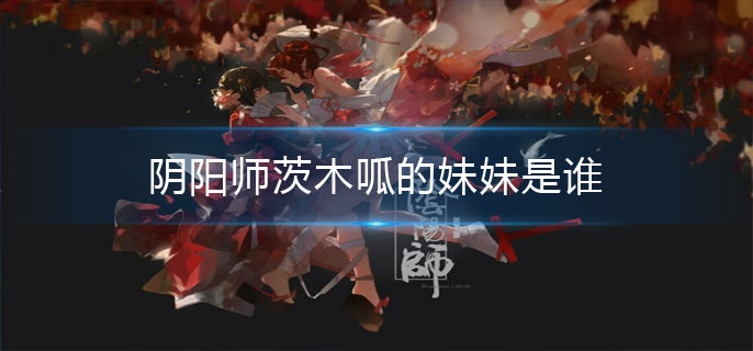 阴阳师茨木呱的妹妹是谁